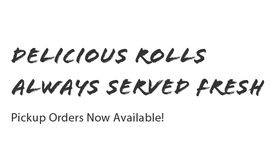 Delicious Rolls Always Served Fresh Pickup Orders Now Available!